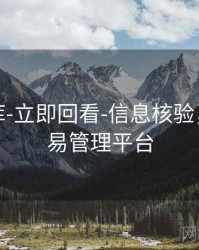 玖玖图库-立即回看-信息核验，玖玖交易管理平台