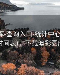 澳彩图库-查询入口-统计中心(含公告时间表)，下载澳彩图库