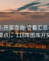 118图库-开奖查询-查看汇总-汇总页(含规则要点)，118厍图库开奖结果一