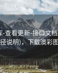 澳彩图库-查看更新-接口文档-近百期(口径说明)，下载澳彩图库