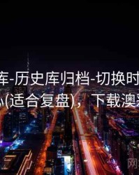 澳彩图库-历史库归档-切换时间窗-信息中心(适合复盘)，下载澳彩图库