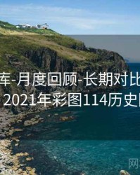 0149图库-月度回顾-长期对比-公告中心，2021年彩图114历史图库