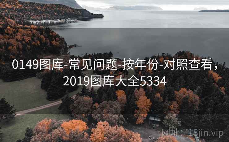 0149图库-常见问题-按年份-对照查看,2019图库大全5334 0149图库-常见问题-按年份-对照查看,2019图库大全5334