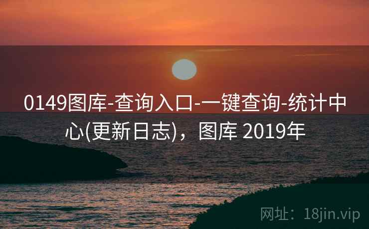 0149图库-查询入口-一键查询-统计中心(更新日志),图库 2019年 0149图库-查询入口-一键查询-统计中心(更新日志),图库 2019年