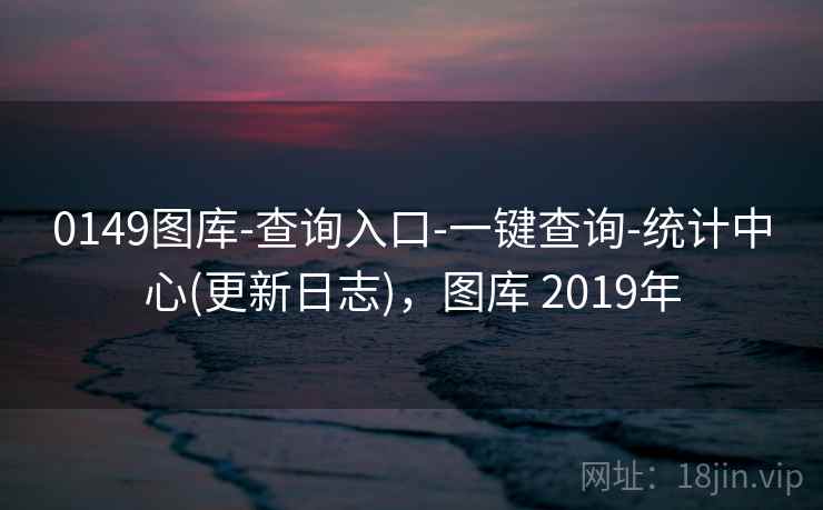 0149图库-查询入口-一键查询-统计中心(更新日志),图库 2019年 0149图库-查询入口-一键查询-统计中心(更新日志),图库 2019年