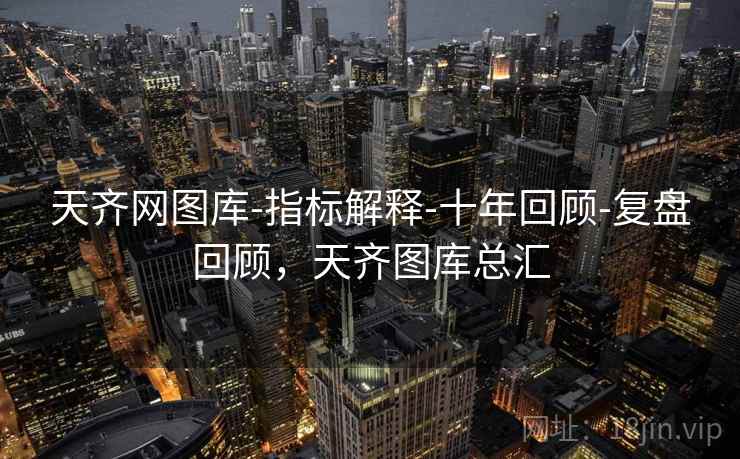 天齐网图库-指标解释-十年回顾-复盘回顾，天齐图库总汇