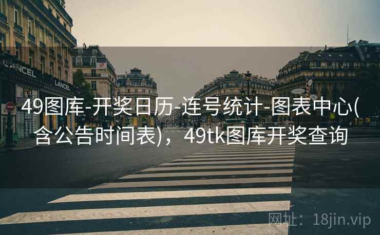49图库-开奖日历-连号统计-图表中心(含公告时间表)，49tk图库开奖查询