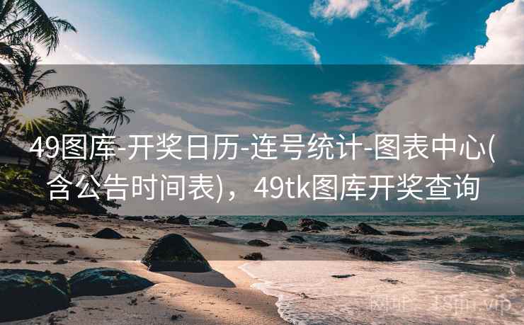 49图库-开奖日历-连号统计-图表中心(含公告时间表)，49tk图库开奖查询