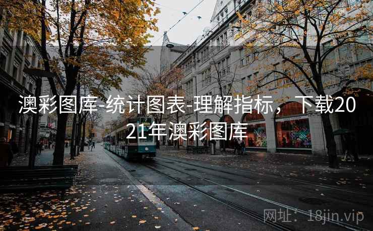 澳彩图库-统计图表-理解指标，下载2021年澳彩图库