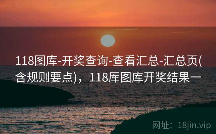 118图库-开奖查询-查看汇总-汇总页(含规则要点),118厍图库开奖结果一 118图库-开奖查询-查看汇总-汇总页(含规则要点),118厍图库开奖结果一