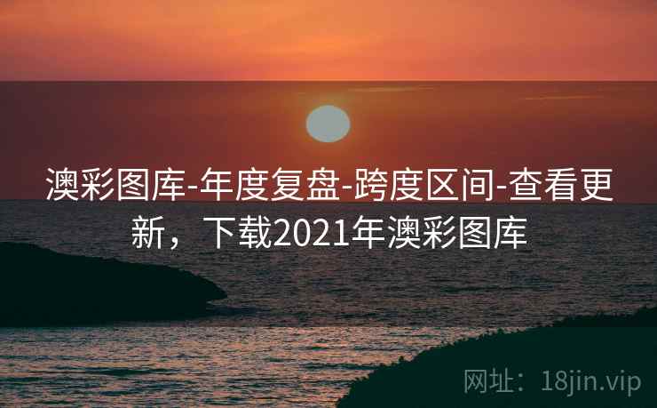 澳彩图库-年度复盘-跨度区间-查看更新,下载2021年澳彩图库 澳彩图库-年度复盘-跨度区间-查看更新,下载2021年澳彩图库