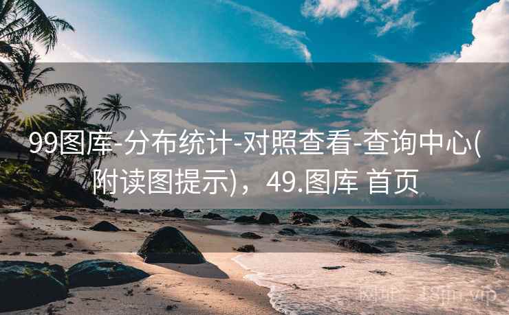 99图库-分布统计-对照查看-查询中心(附读图提示)，49.图库 首页