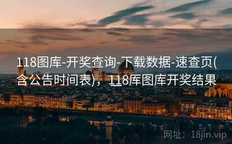 118图库-开奖查询-下载数据-速查页(含公告时间表)，118厍图库开奖结果一