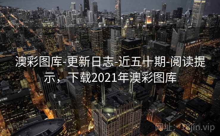 澳彩图库-更新日志-近五十期-阅读提示,下载2021年澳彩图库 澳彩图库-更新日志-近五十期-阅读提示,下载2021年澳彩图库