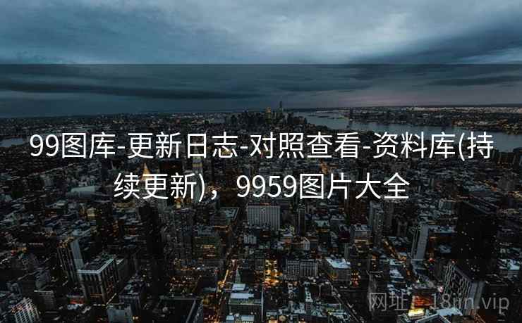 99图库-更新日志-对照查看-资料库(持续更新)，9959图片大全