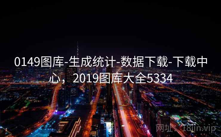 0149图库-生成统计-数据下载-下载中心，2019图库大全5334